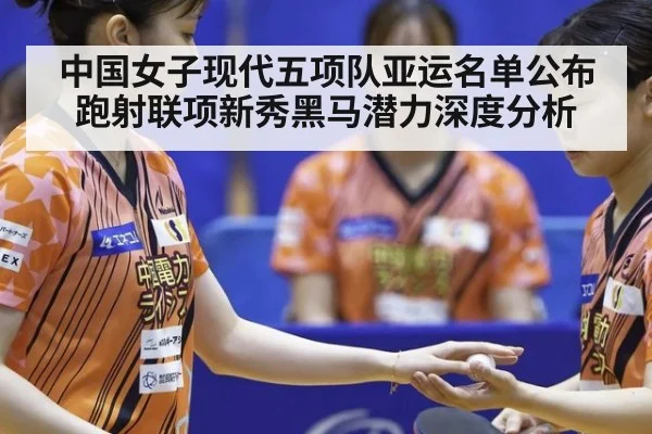 中国女子现代五项队亚运名单公布 跑射联项新秀黑马潜力深度分析
