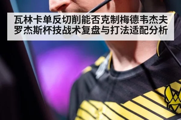 瓦林卡单反切削能否克制梅德韦杰夫 罗杰斯杯技战术复盘与打法适配分析