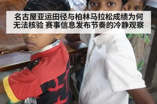 名古屋亚运田径与柏林马拉松成绩为何无法核验 赛事信息发布节奏的冷静观察